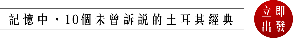 記憶中，10個未曾訴說的土耳其經典 立即出發